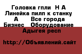 Головка гпли  Н А, Линейка пилп к станку 2А622 - Все города Бизнес » Оборудование   . Адыгея респ.